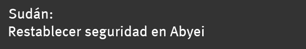 Sudan: Restore Security in Abyei 